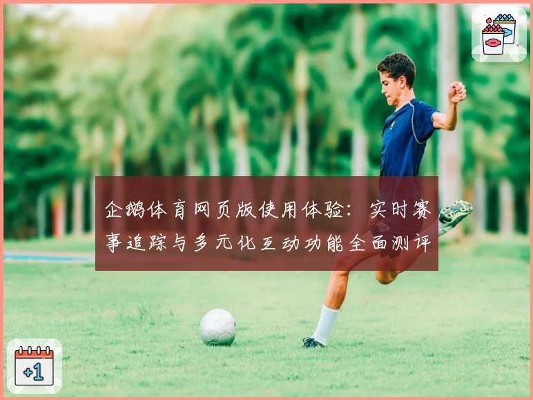 企鹅体育网页版使用体验：实时赛事追踪与多元化互动功能全面测评