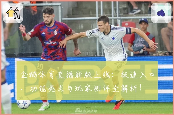 企鹅体育直播新版上线：极速入口、功能亮点与玩家测评全解析！