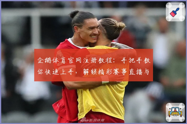 企鹅体育官网注册教程：手把手教你快速上手，解锁精彩赛事直播与特色功能
