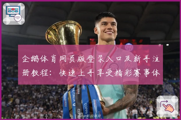企鹅体育网页版登录入口及新手注册教程：快速上手享受精彩赛事体验