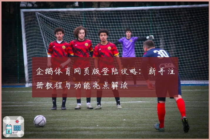 企鹅体育网页版登陆攻略:新手注册教程与功能亮点解读