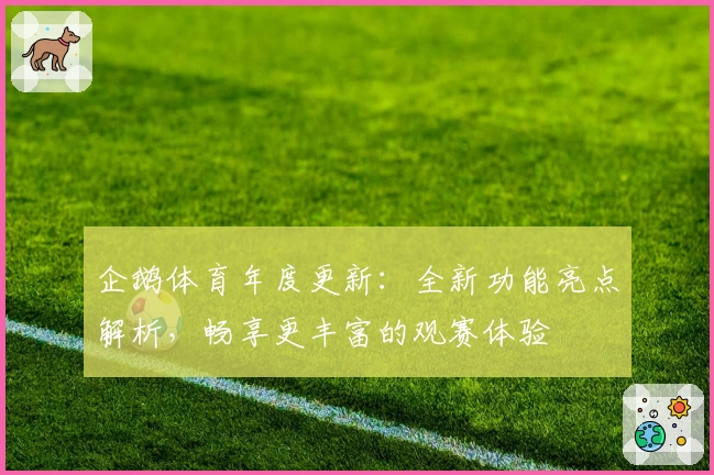 企鹅体育年度更新：全新功能亮点解析，畅享更丰富的观赛体验