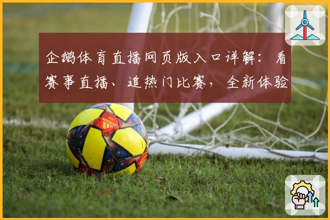企鹅体育直播网页版入口详解：看赛事直播、追热门比赛，全新体验一文搞定