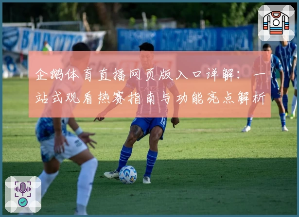 企鹅体育直播网页版入口详解：一站式观看热赛指南与功能亮点解析