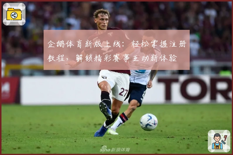 企鹅体育新版上线：轻松掌握注册教程，解锁精彩赛事互动新体验