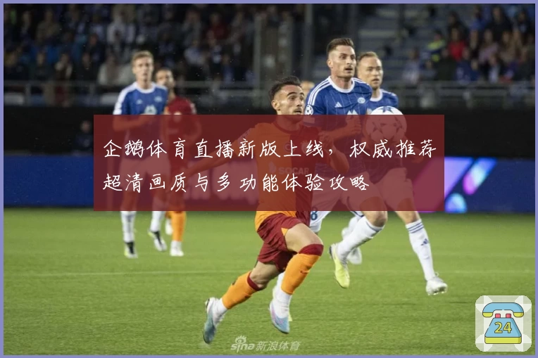 企鹅体育直播新版上线，权威推荐超清画质与多功能体验攻略