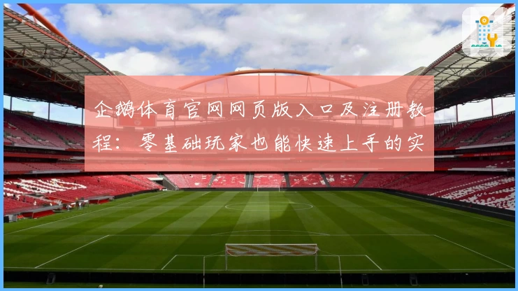 企鹅体育官网网页版入口及注册教程:零基础玩家也能快速上手的实用指南