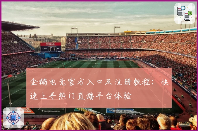 企鹅电竞官方入口及注册教程：快速上手热门直播平台体验