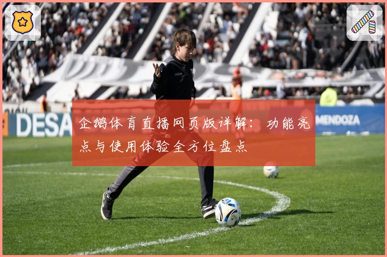 企鹅体育直播网页版详解：功能亮点与使用体验全方位盘点