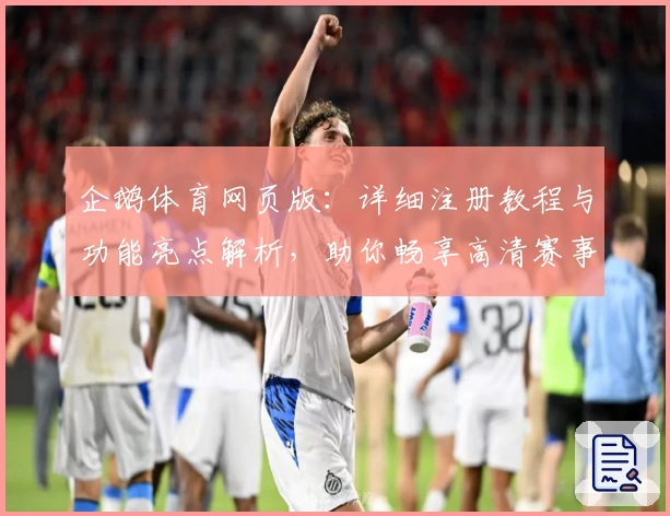 企鹅体育网页版：详细注册教程与功能亮点解析，助你畅享高清赛事精彩瞬间