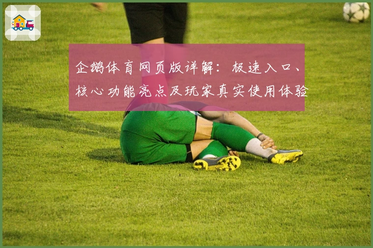 企鹅体育网页版详解：极速入口、核心功能亮点及玩家真实使用体验