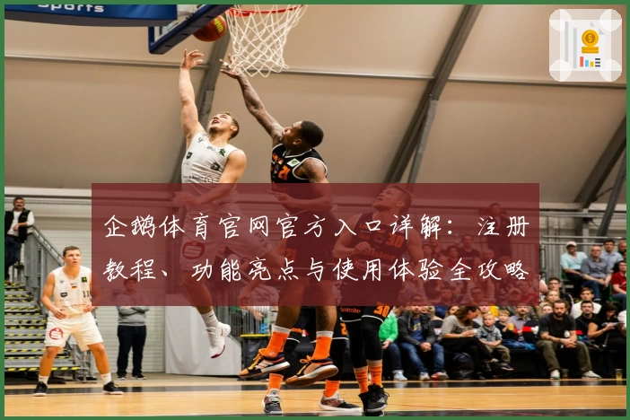 企鹅体育官网官方入口详解：注册教程、功能亮点与使用体验全攻略