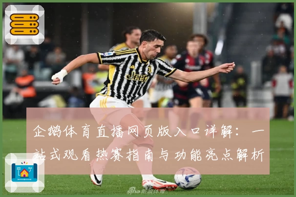 企鹅体育直播网页版入口详解:一站式观看热赛指南与功能亮点解析