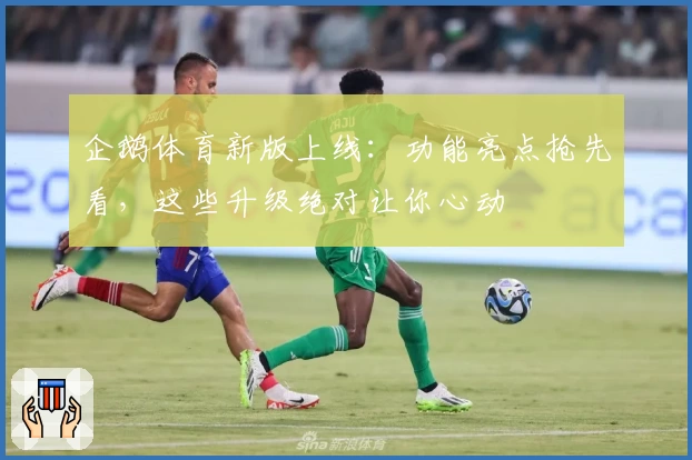 企鹅体育新版上线：功能亮点抢先看，这些升级绝对让你心动