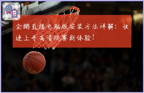 企鹅直播电脑版安装方法详解：快速上手高清观赛新体验！