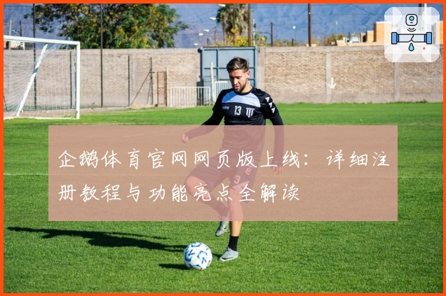 企鹅体育官网网页版上线：详细注册教程与功能亮点全解读