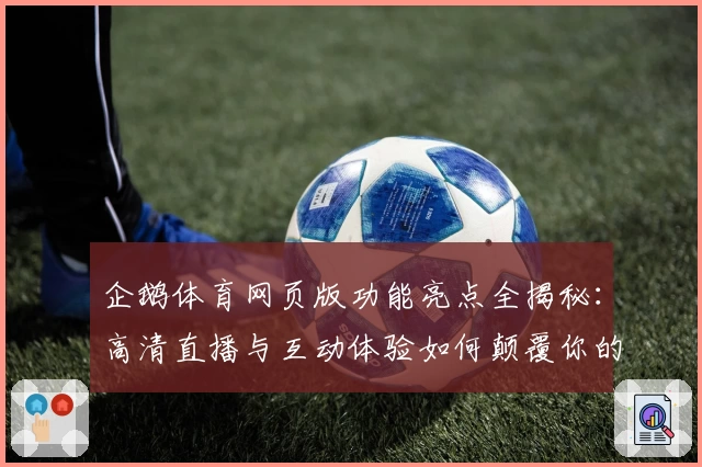 企鹅体育网页版功能亮点全揭秘：高清直播与互动体验如何颠覆你的观看习惯