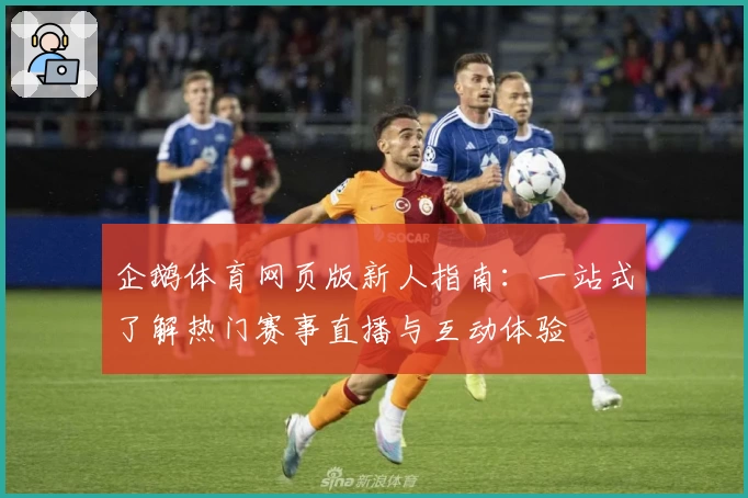 企鹅体育网页版新人指南：一站式了解热门赛事直播与互动体验