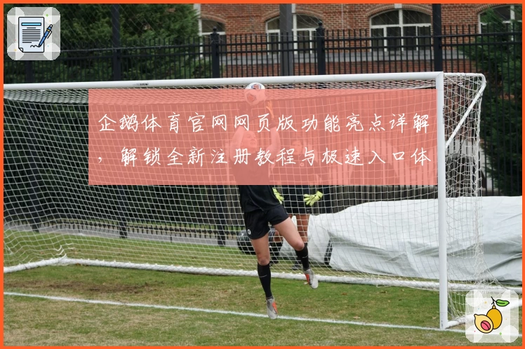 企鹅体育官网网页版功能亮点详解，解锁全新注册教程与极速入口体验