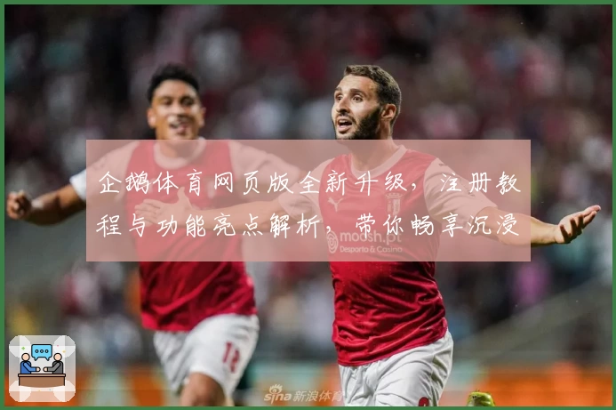 企鹅体育网页版全新升级，注册教程与功能亮点解析，带你畅享沉浸式观赛体验