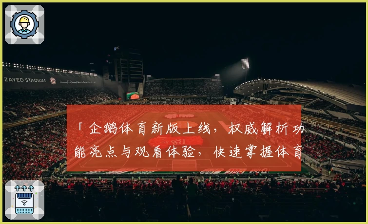 「企鹅体育新版上线，权威解析功能亮点与观看体验，快速掌握体育迷必备平台」