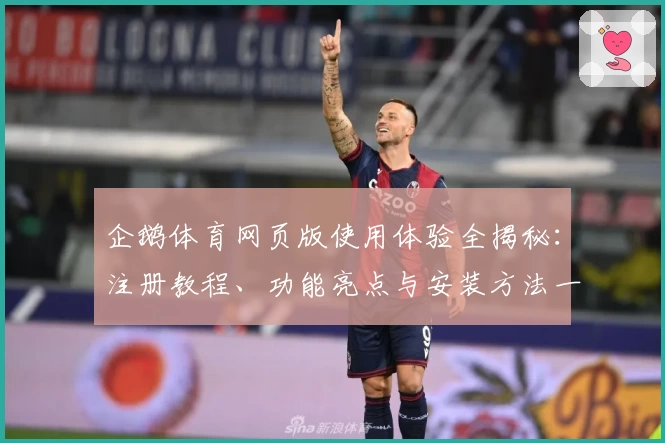企鹅体育网页版使用体验全揭秘：注册教程、功能亮点与安装方法一文搞定
