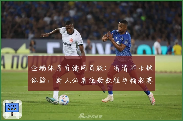 企鹅体育直播网页版：高清不卡顿体验，新人必看注册教程与精彩赛事指南