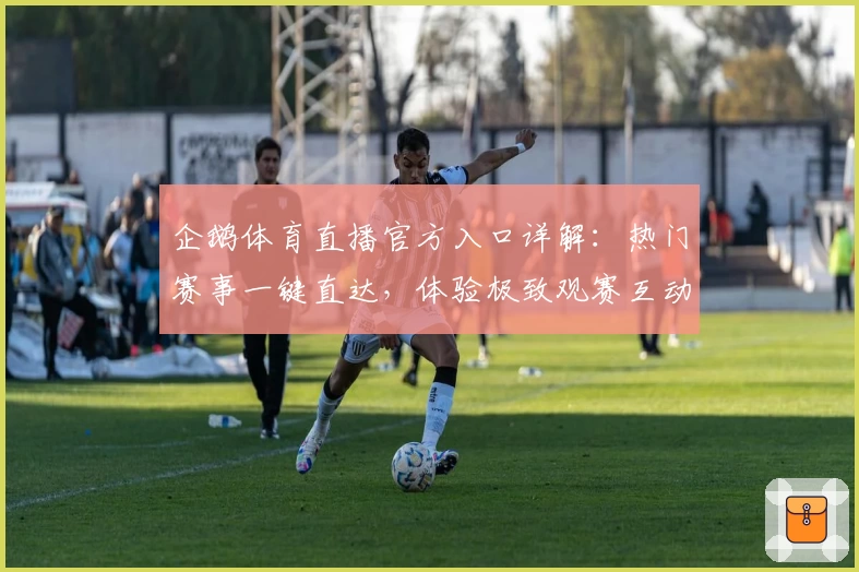 企鹅体育直播官方入口详解：热门赛事一键直达，体验极致观赛互动新方式