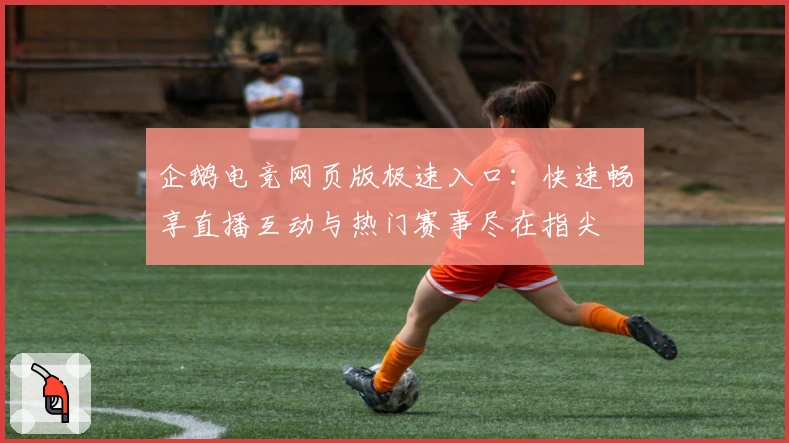 企鹅电竞网页版极速入口:快速畅享直播互动与热门赛事尽在指尖