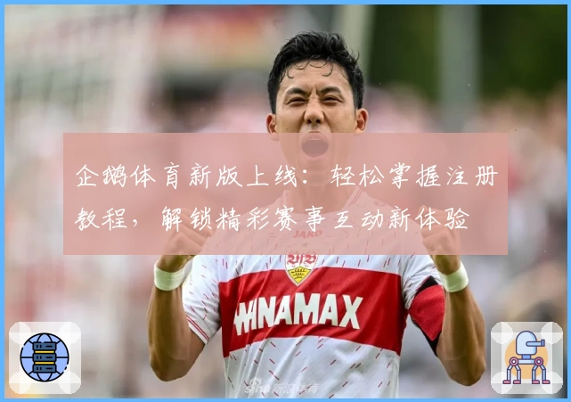 企鹅体育新版上线：轻松掌握注册教程，解锁精彩赛事互动新体验