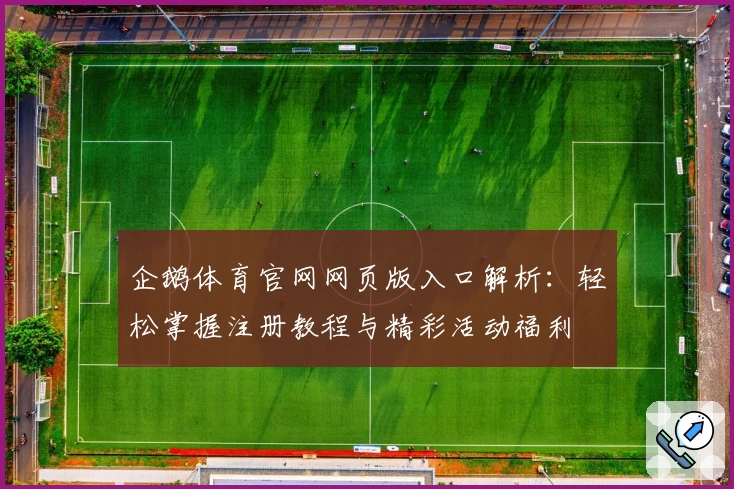 企鹅体育官网网页版入口解析：轻松掌握注册教程与精彩活动福利