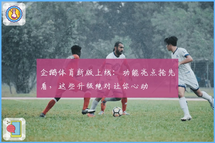 企鹅体育新版上线：功能亮点抢先看，这些升级绝对让你心动