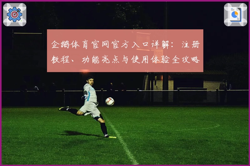 企鹅体育官网官方入口详解：注册教程、功能亮点与使用体验全攻略