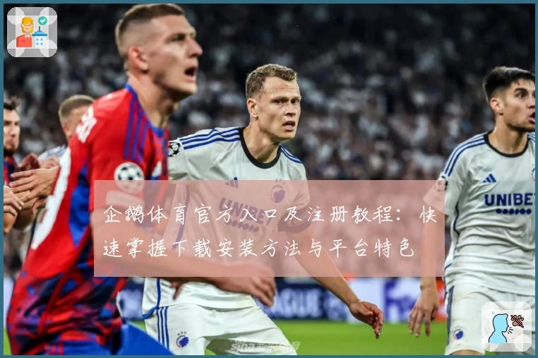 企鹅体育官方入口及注册教程：快速掌握下载安装方法与平台特色