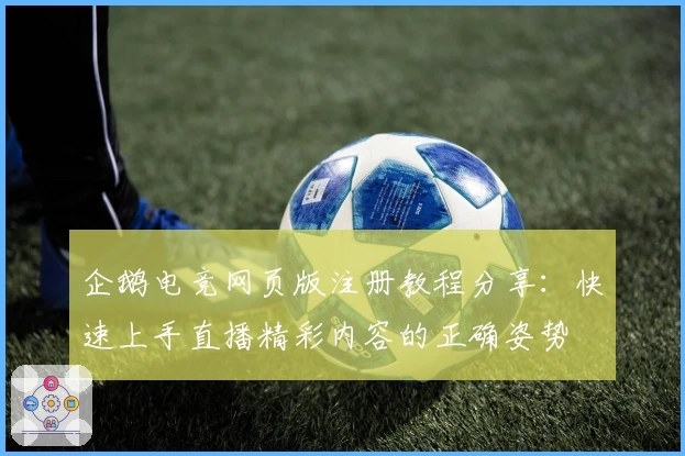 企鹅电竞网页版注册教程分享：快速上手直播精彩内容的正确姿势