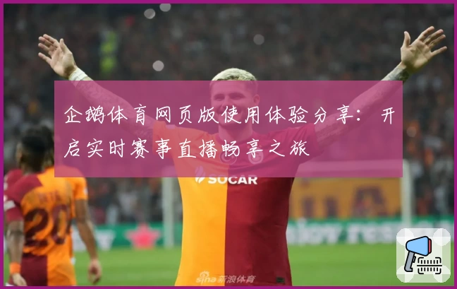 企鹅体育网页版使用体验分享：开启实时赛事直播畅享之旅